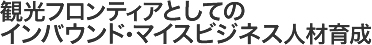 観光フロンティアとしての インバウンド・マイスビジネス人材育成