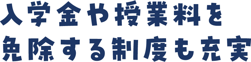 入学金や授業料を免除する制度も充実